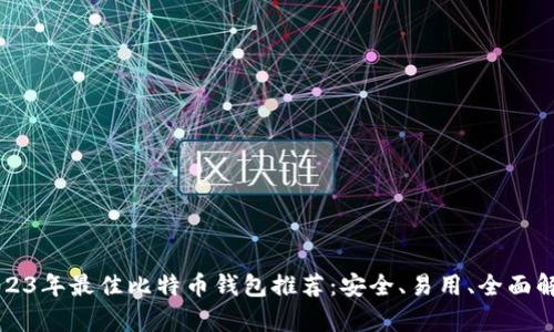 2023年最佳比特币钱包推荐：安全、易用、全面解析