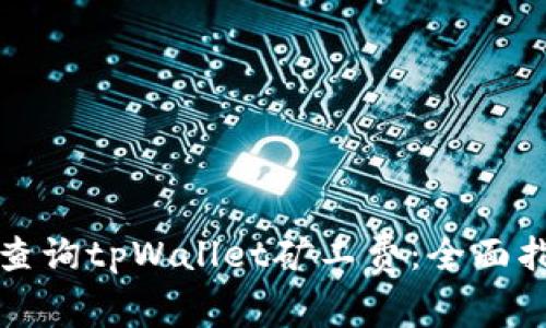 如何轻松查询tpWallet矿工费：全面指导与解析