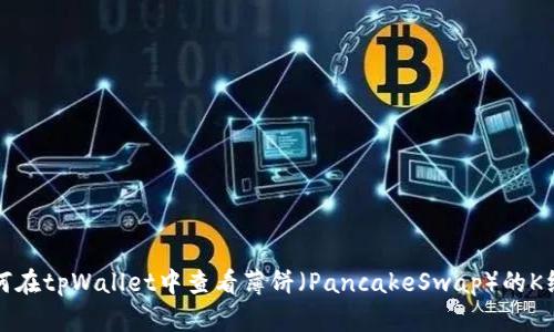 如何在tpWallet中查看薄饼（PancakeSwap）的K线图