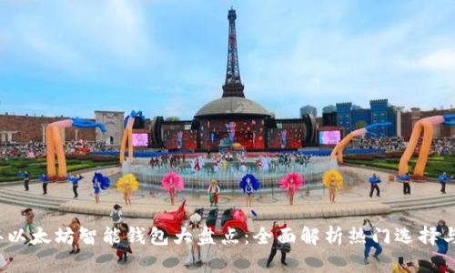 2023年以太坊智能钱包大盘点：全面解析热门选择与优缺点