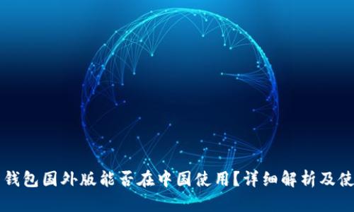 比特币钱包国外版能否在中国使用？详细解析及使用指南