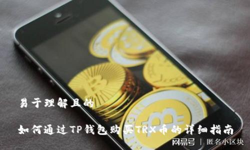 易于理解且的

如何通过TP钱包购买TRX币的详细指南