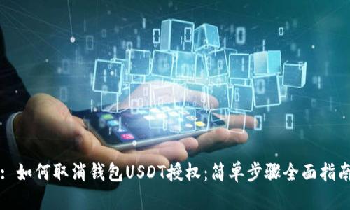 : 如何取消钱包USDT授权：简单步骤全面指南