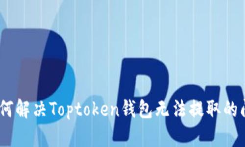 :如何解决Toptoken钱包无法提取的问题
