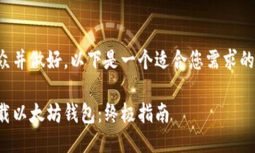 为了便于大众并做好，以下是一个适合您需求的及相关信息：

如何安全下载以太坊钱包：终极指南