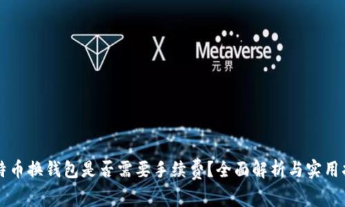比特币换钱包是否需要手续费？全面解析与实用指南