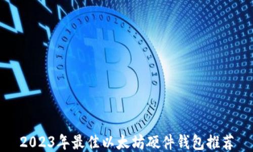 
2023年最佳以太坊硬件钱包推荐