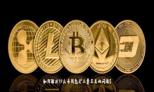 如何解决TP火币钱包矿工费不足的问题？