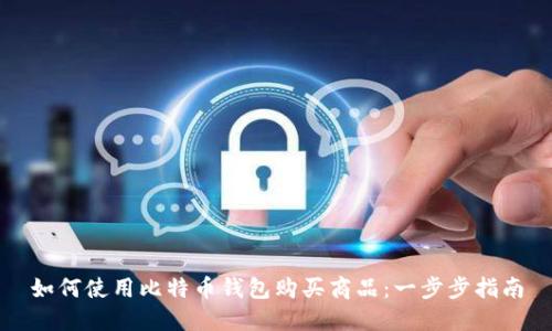 如何使用比特币钱包购买商品：一步步指南