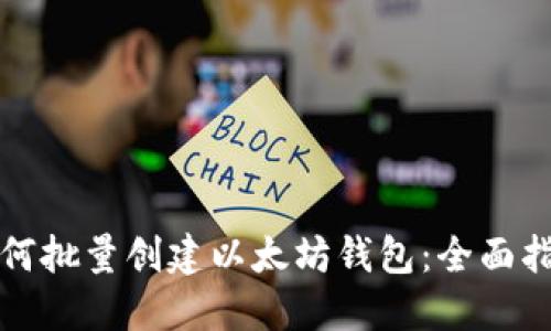 如何批量创建以太坊钱包：全面指南