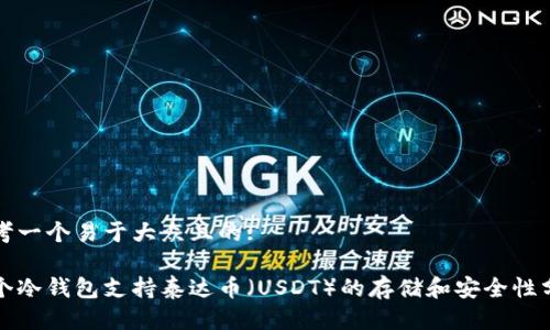 思考一个易于大众且的:

哪个冷钱包支持泰达币（USDT）的存储和安全性分析
