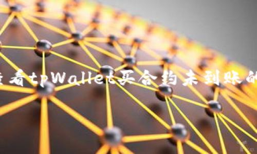 在这个和内容框架中，我们将讨论如何查看tpWallet买合约未到账的记录。以下是根据您的要求生成的内容。

tpWallet买合约未到账记录查看指南