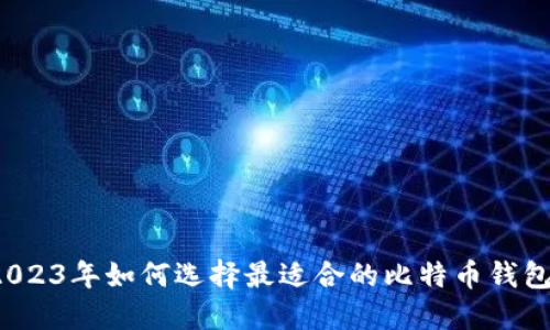 2023年如何选择最适合的比特币钱包？
