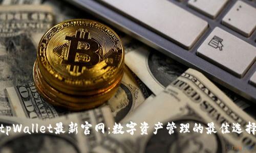 tpWallet最新官网：数字资产管理的最佳选择
