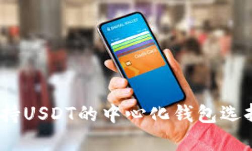 全面解析：支持USDT的中心化钱包选择与使用指南