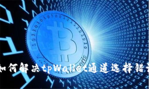 ### 如何解决tpWallet通道选择错误的问题