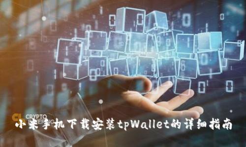 小米手机下载安装tpWallet的详细指南