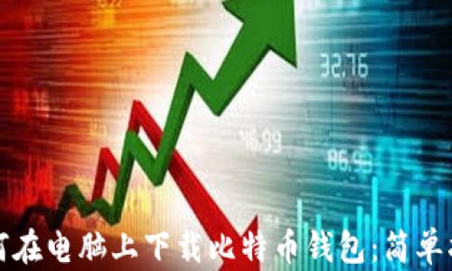 
如何在电脑上下载比特币钱包：简单指南