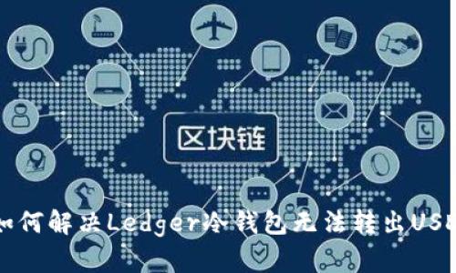 ### 如何解决Ledger冷钱包无法转出USDT的问题
