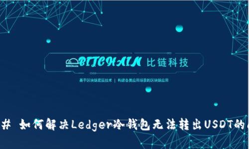 ### 如何解决Ledger冷钱包无法转出USDT的问题