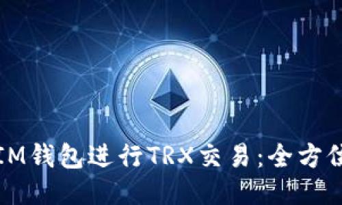 如何使用IM钱包进行TRX交易：全方位步骤指南