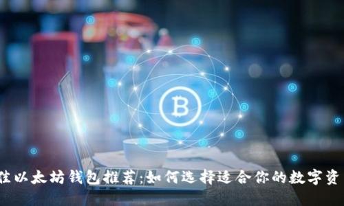 2023年最佳以太坊钱包推荐：如何选择适合你的数字资产管理工具