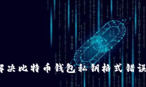 如何解决比特币钱包私钥格式错误问题？