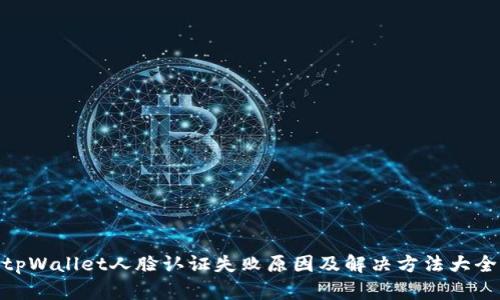 tpWallet人脸认证失败原因及解决方法大全