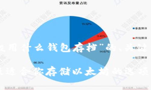 以下是针对“以太坊一般用什么钱包存档”的、关键词以及内容大纲的建议：

以太坊钱包选择指南：最适合你存储以太坊的选项