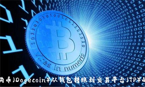   
如何将狗狗币（Dogecoin）从钱包转账到交易平台（TP）的详细指南