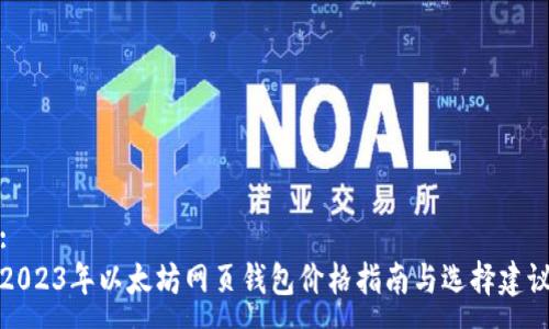 :
2023年以太坊网页钱包价格指南与选择建议