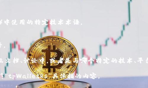 区块链中的“tpWalletRs”可能是指与某种特定的加密钱包或相关服务有关的一个术语或缩写。然而，关于“tpWalletRs”的具体定义和详细信息并不明确，因为它并不是一个广泛使用的术语或标准。

以下是一些可能的解释：

1. **加密钱包的一种版本或实现**：
   - tpWalletRs可能指的是一个特定的加密货币钱包，尤其是在区块链环境中使用的某种类型的钱包，管理用户的数字资产。

2. **开发者或项目名称**：
   - 这个术语可能与某个特定的区块链项目、开发者工具或平台有关。

3. **技术术语**：
   - tpWalletRs可能是区块链技术、智能合约或去中心化应用程序（DApp）中使用的特定技术术语。

4. **个人或组织的缩写**：
   - 有可能是一个机构、团队或个人开发的名字，也可能是某个项目的代号。

为了提供更准确的信息，需要更多的背景和上下文，例如这个术语出现在什么文档、讨论中，或者是与哪个特定的技术、平台或技术生态系统相关。

如果你有更多的具体信息或上下文，请提供，这样可以帮助更好地理解和解释“tpWalletRs”具体指的内容。