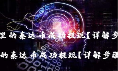 : 如何将钱包里的泰达币成功提现？详解步骤与注意事项

如何将钱包里的泰达币成功提现？详解步骤与注意事项
