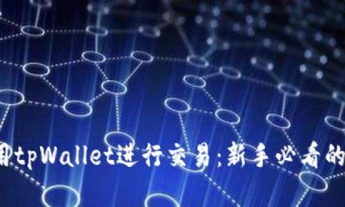  如何使用tpWallet进行交易：新手必看的完整指南