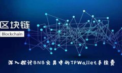 深入探讨BNB交易中的TPWallet手续费