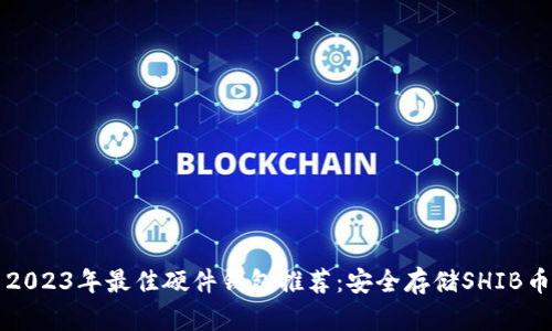 2023年最佳硬件钱包推荐：安全存储SHIB币