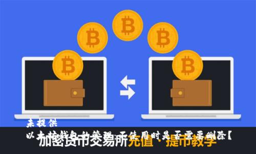 未提供  
以太坊钱包的管理：不使用时是否需要删除？