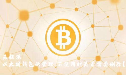 未提供  
以太坊钱包的管理：不使用时是否需要删除？