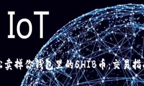 如何轻松卖掉你钱包里的SHIB币：交易指南与技巧