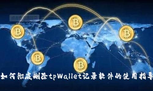 如何彻底删除tpWallet记录软件的使用指导