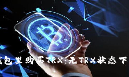 如何在冷钱包里购买TRX：无TRX状态下的操作指南