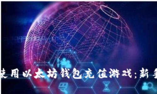 如何使用以太坊钱包充值游戏：新手指南