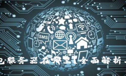 以太坊钱包服务器在哪里？全面解析与使用指南