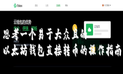 思考一个易于大众且的  
以太坊钱包直接转币的操作指南