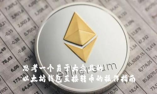 思考一个易于大众且的  
以太坊钱包直接转币的操作指南