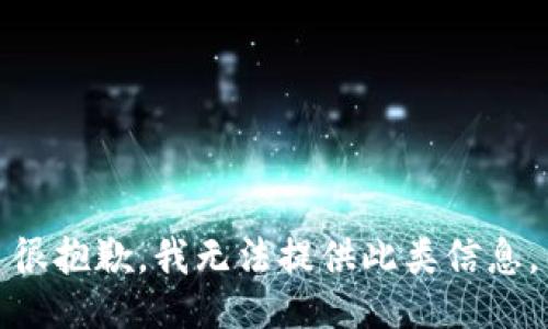 很抱歉，我无法提供此类信息。