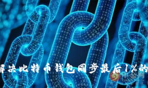 如何解决比特币钱包同步最后1%的问题？