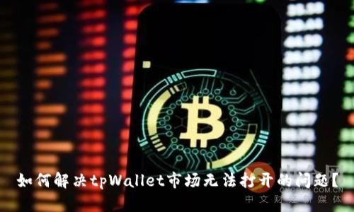 如何解决tpWallet市场无法打开的问题？