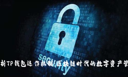 深入解析TP钱包运作机制：区块链时代的数字资产管理利器
