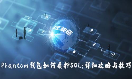 Phantom钱包如何质押SOL：详细攻略与技巧